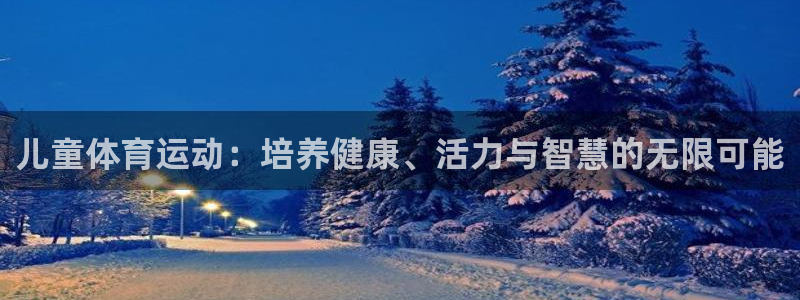 J9官方正版app娱乐首页网站大全:儿童体育运动:培养健康、